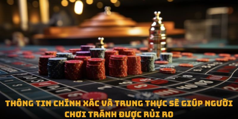 Thông tin chính xác và trung thực sẽ giúp người chơi tránh được rủi ro